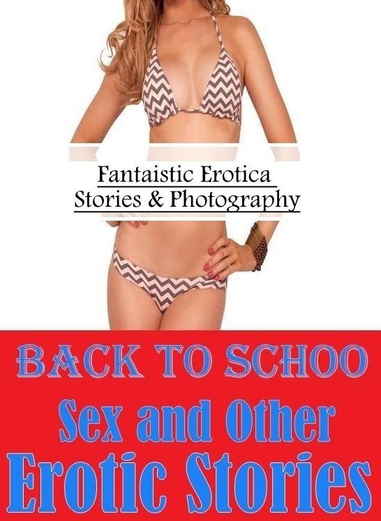 Sex: Fantaistic Erotica Stories & Photography Back To School Sex and Other Erotic Stories ( Erotic Photography, Erotic Stories, Nude Photos, Naked , Lesbian, She-male, Gay, Fetish, Bondage, Sex, Erotica, Hentai, Blow Job, Three-sum , XXX)