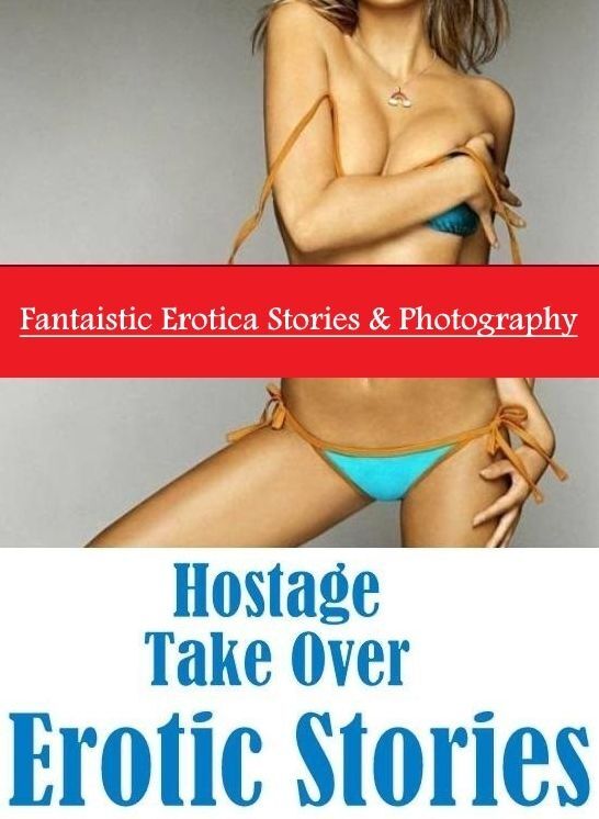 Erotica: Fantaistic Erotica Stories & Photography Hostage Take Over Erotic Stories ( Erotic Photography, Erotic Stories, Nude Photos, Naked , Lesbian, She-male, Gay, Fetish, Bondage, Sex, Erotica, Hentai, Blow Job, Three-sum , XXX)