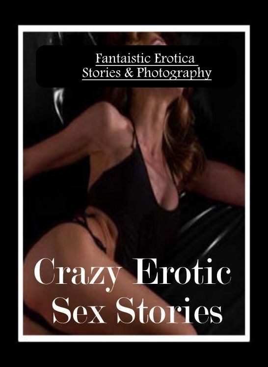 Nude Photos: Fantaistic Erotica Stories & Photography Crazy Erotic Sex Stories ( Erotic Photography, Erotic Stories, Nude Photos, Naked , Lesbian, She-male, Gay, Fetish, Bondage, Sex, Erotica, Hentai, Blow Job, Three-sum , XXX)