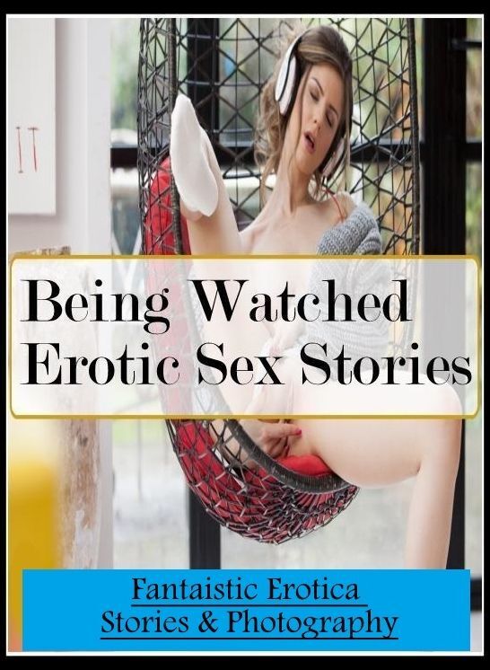 Naked: Fantaistic Erotica Stories & Photography Being Watched Erotic Sex Stories ( Erotic Photography, Erotic Stories, Nude Photos, Naked , Lesbian, She-male, Gay, Fetish, Bondage, Sex, Erotica, Hentai, Blow Job, Three-sum , XXX)