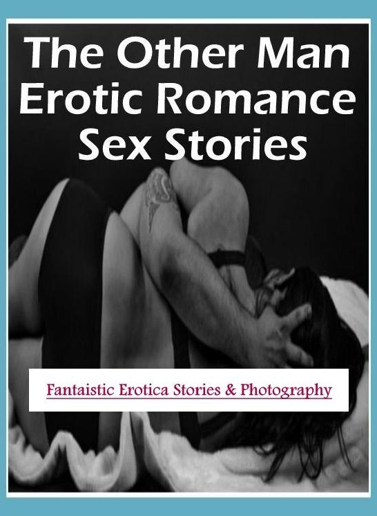 Adult Nudes: Fantaistic Erotica Stories & Photography The Other Man Erotic Romance Sex Stories ( Erotic Photography, Erotic Stories, Nude Photos, Naked , Lesbian, She-male, Gay, Fetish, Bondage, Sex, Erotica, Hentai, Blow Job, Three-sum , XXX)
