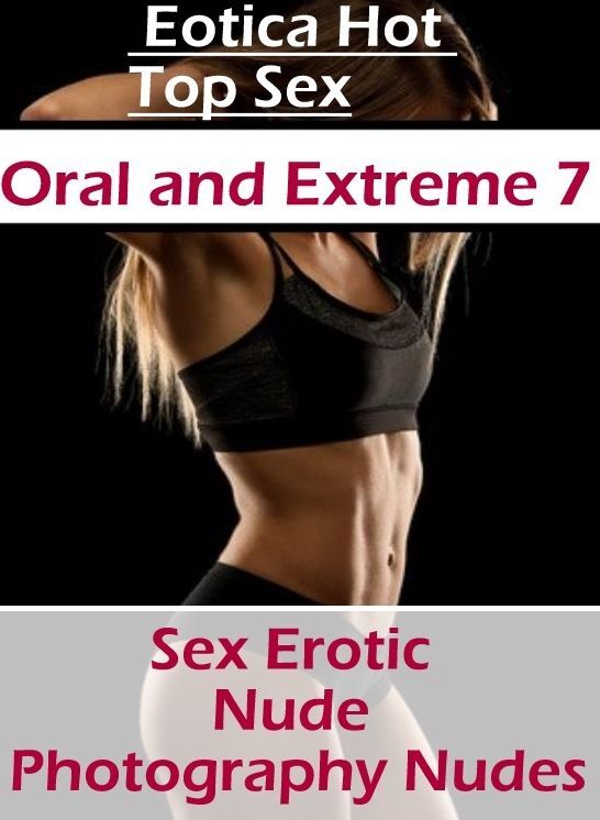 Erotic Photography: Eotica Hot Top Sex Oral and Extreme 7 Sex Erotic Nude Photography Nudes ( Erotic Photography, Erotic Stories, Nude Photos, Naked , Lesbian, She-male, Gay, Fetish, Bondage, Sex, Erotica, Hentai, Blow Job, Three-sum , XXX)