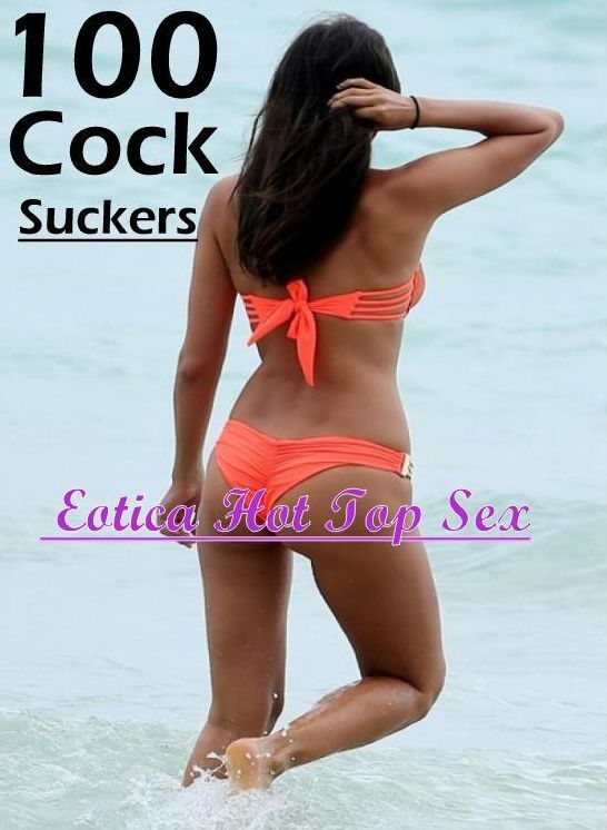 Bondage: Eotica Hot Top Sex 100 Cock Suckers ( Erotic Photography, Erotic Stories, Nude Photos, Naked , Lesbian, She-male, Gay, Fetish, Bondage, Sex, Erotica, Hentai, Blow Job, Three-sum , XXX)