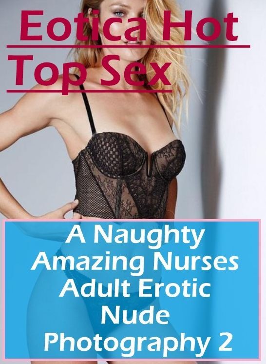 Submisive: Eotica Hot Top Sex A Naughty Amazing Nurses Adult Erotic Nude Photography 2 ( Erotic Photography, Erotic Stories, Nude Photos, Naked , Lesbian, She-male, Gay, Fetish, Bondage, Sex, Erotica, Hentai, Blow Job, Three-sum , XXX)