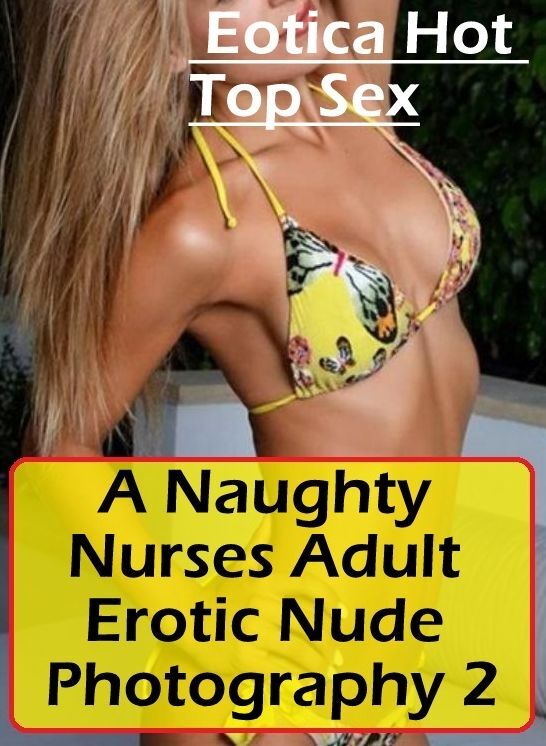 Confession: Eotica Hot Top Sex A Naughty Nurses Adult Erotic Nude Photography 2 ( Erotic Photography, Erotic Stories, Nude Photos, Naked , Lesbian, She-male, Gay, Fetish, Bondage, Sex, Erotica, Hentai, Blow Job, Three-sum , XXX)