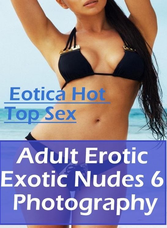 Erotica: Eotica Hot Top Sex Adult Erotic Exotic Nudes 6 Photography ( Erotic Photography, Erotic Stories, Nude Photos, Naked , Lesbian, She-male, Gay, Fetish, Bondage, Sex, Erotica, Hentai, Blow Job, Three-sum , XXX)
