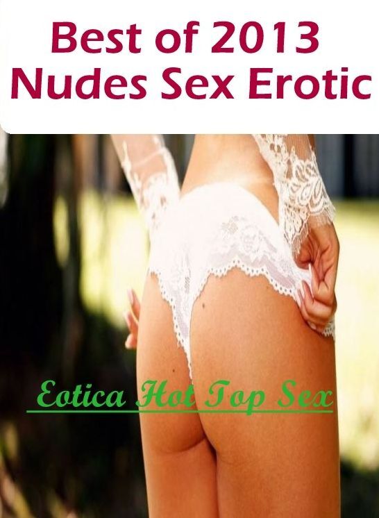 Confession: Eotica Hot Top Sex Best of "2013 Nudes Sex Erotic" ( Erotic Photography, Erotic Stories, Nude Photos, Naked , Lesbian, She-male, Gay, Fetish, Bondage, Sex, Erotica, Hentai, Blow Job, Three-sum , XXX)