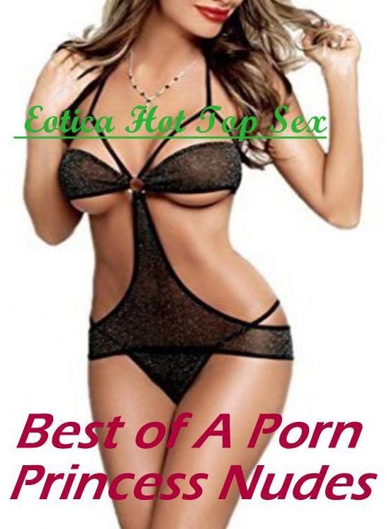 Erotica: Eotica Hot Top Sex Best of "A Porn Princess Nudes" ( Erotic Photography, Erotic Stories, Nude Photos, Naked , Lesbian, She-male, Gay, Fetish, Bondage, Sex, Erotica, Hentai, Blow Job, Three-sum , XXX)