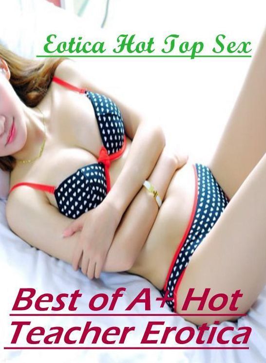 Submisive: Eotica Hot Top Sex Best of "A+ Hot Teacher Erotica" ( Erotic Photography, Erotic Stories, Nude Photos, Naked , Lesbian, She-male, Gay, Fetish, Bondage, Sex, Erotica, Hentai, Blow Job, Three-sum , XXX)