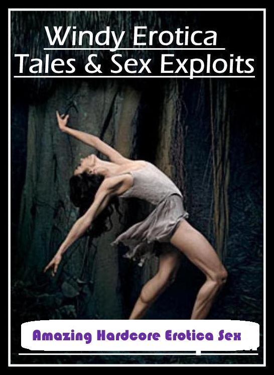 Adults Only: Amazing Hardcore Erotica Sex Windy Erotica Tales & Sex Exploits ( Erotic Photography, Erotic Stories, Nude Photos, Naked , Lesbian, She-male, Gay, Fetish, Bondage, Sex, Erotica, Hentai, Blow Job, Three-sum , XXX)
