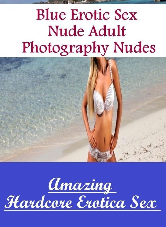 Erotica Photo: Amazing Hardcore Erotica Sex Blue Erotic Sex Nude Adult Photography Nudes ( Erotic Photography, Erotic Stories, Nude Photos, Naked , Lesbian, She-male, Gay, Fetish, Bondage, Sex, Erotica, Hentai, Blow Job, Three-sum , XXX)