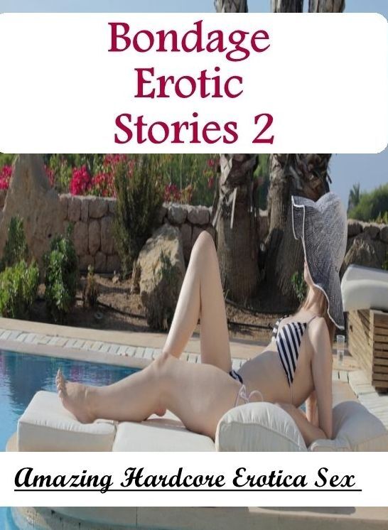 Erotic Stories: Amazing Hardcore Erotica Sex Bondage Erotic Stories 2 ( Erotic Photography, Erotic Stories, Nude Photos, Naked , Lesbian, She-male, Gay, Fetish, Bondage, Sex, Erotica, Hentai, Blow Job, Three-sum , XXX)