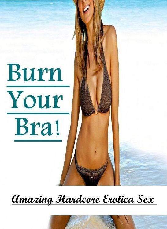 Breast: Amazing Hardcore Erotica Sex Burn Your Bra! ( Erotic Photography, Erotic Stories, Nude Photos, Naked , Lesbian, She-male, Gay, Fetish, Bondage, Sex, Erotica, Hentai, Blow Job, Three-sum , XXX)