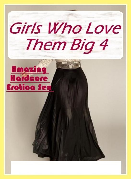 Sex: Amazing Hardcore Erotica Sex Girls Who Love Them Big 4 ( Erotic Photography, Erotic Stories, Nude Photos, Naked , Lesbian, She-male, Gay, Fetish, Bondage, Sex, Erotica, Hentai, Blow Job, Three-sum , XXX)