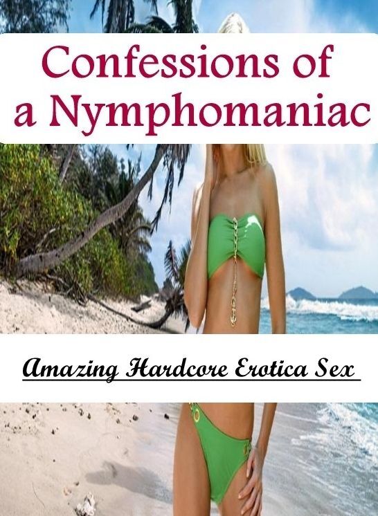 Confession: Amazing Hardcore Erotica Sex Confessions of a Nymphomaniac ( Erotic Photography, Erotic Stories, Nude Photos, Naked , Lesbian, She-male, Gay, Fetish, Bondage, Sex, Erotica, Hentai, Blow Job, Three-sum , XXX)