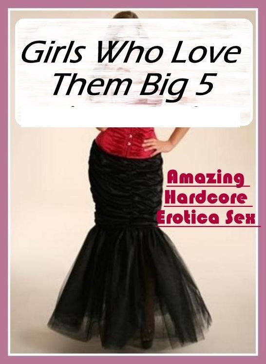 Erotic: Amazing Hardcore Erotica Sex Girls Who Love Them Big 5 ( Erotic Photography, Erotic Stories, Nude Photos, Naked , Lesbian, She-male, Gay, Fetish, Bondage, Sex, Erotica, Hentai, Blow Job, Three-sum , XXX)
