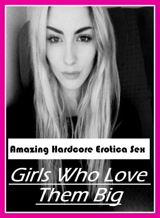 Erotica: Amazing Hardcore Erotica Sex Girls Who Love Them Big ( Erotic Photography, Erotic Stories, Nude Photos, Naked , Lesbian, She-male, Gay, Fetish, Bondage, Sex, Erotica, Hentai, Blow Job, Three-sum , XXX)