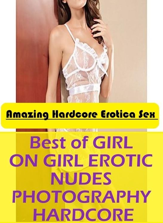 Adults Only: Amazing Hardcore Erotica Sex Best of "GIRL ON GIRL EROTIC NUDES PHOTOGRAPHY HARDCORE " ( Erotic Photography, Erotic Stories, Nude Photos, Naked , Lesbian, She-male, Gay, Fetish, Bondage, Sex, Erotica, Hentai, Blow Job, Three-sum , XXX)