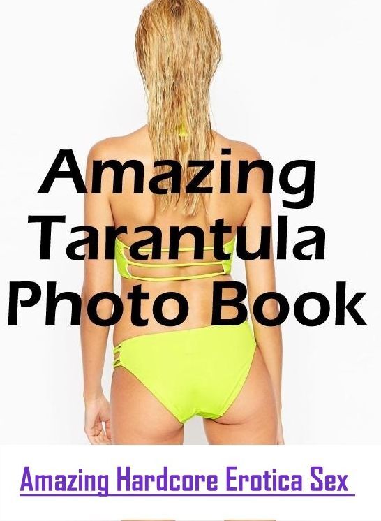 Erotic Photography: Amazing Hardcore Erotica Sex Amazing Tarantula Photo Book ( Erotic Photography, Erotic Stories, Nude Photos, Naked , Lesbian, She-male, Gay, Fetish, Bondage, Sex, Erotica, Hentai, Blow Job, Three-sum , XXX)