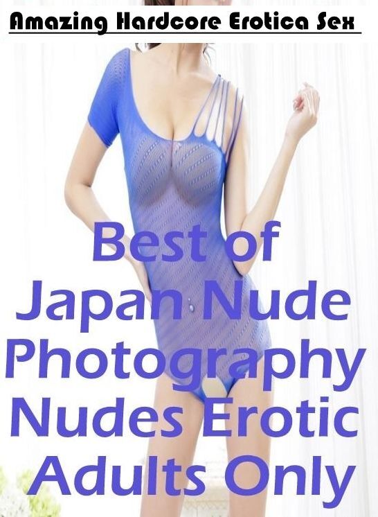 Sex: Amazing Hardcore Erotica Sex Best of "Japan Nude Photography Nudes Erotic Adults Only ( Erotic Photography, Erotic Stories, Nude Photos, Naked , Lesbian, She-male, Gay, Fetish, Bondage, Sex, Erotica, Hentai, Blow Job, Three-sum , XXX)