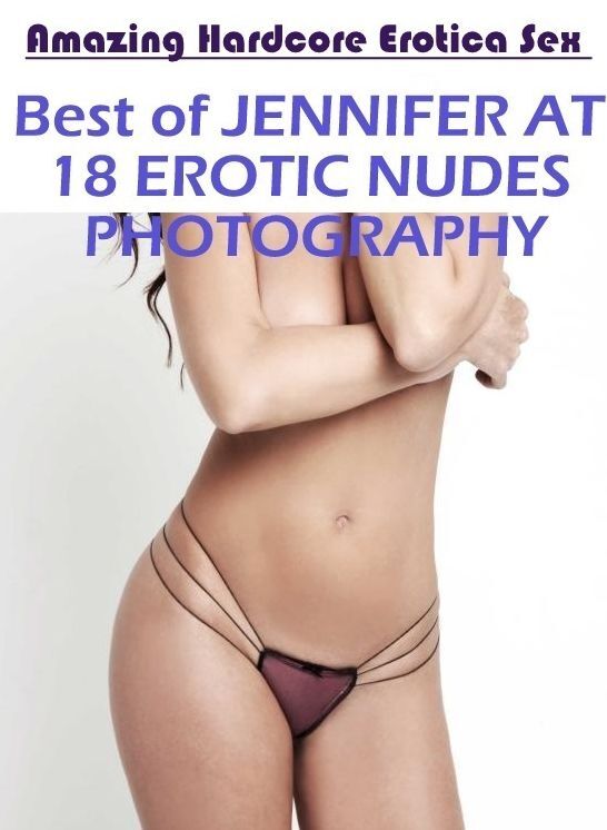Naked: Amazing Hardcore Erotica Sex Best of "JENNIFER AT 18 EROTIC NUDES PHOTOGRAPHY" ( Erotic Photography, Erotic Stories, Nude Photos, Naked , Lesbian, She-male, Gay, Fetish, Bondage, Sex, Erotica, Hentai, Blow Job, Three-sum , XXX)