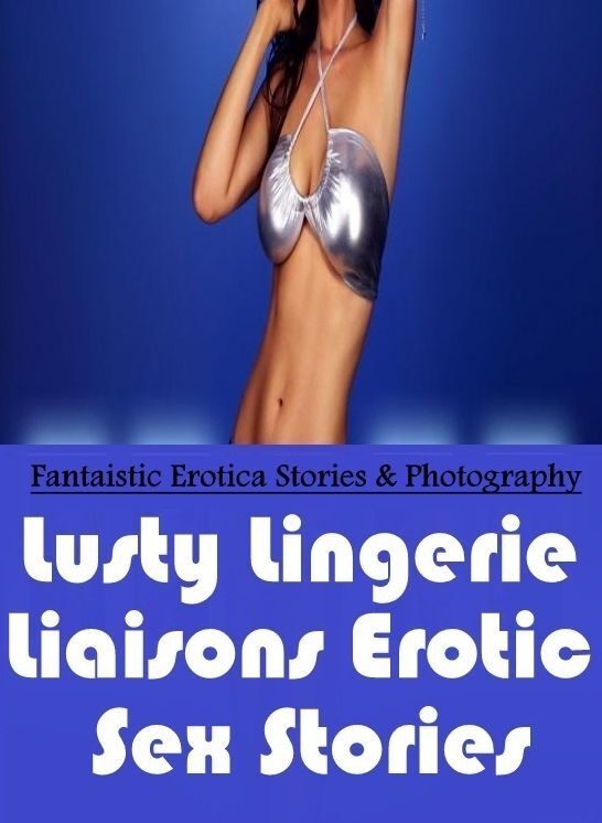 Bondage: Fantaistic Erotica Stories & Photography Lusty Lingerie Liaisons Erotic Sex Stories ( Erotic Photography, Erotic Stories, Nude Photos, Naked , Lesbian, She-male, Gay, Fetish, Bondage, Sex, Erotica, Hentai, Blow Job, Three-sum , XXX)