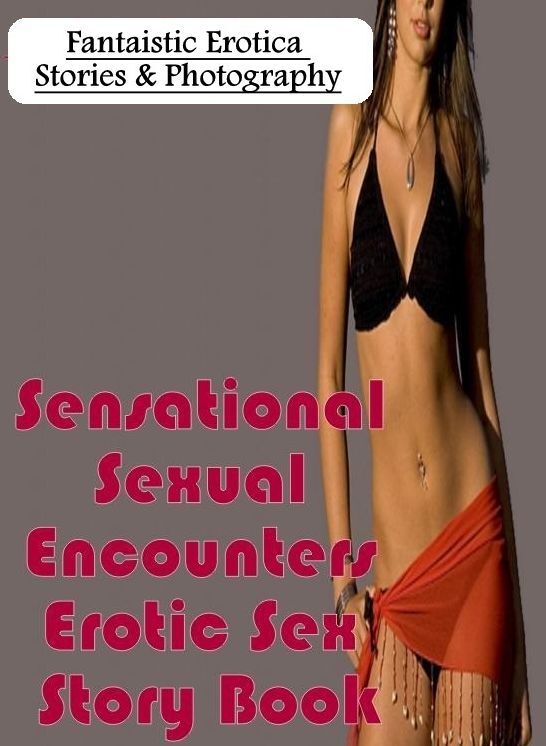 Erotica Photo: Fantaistic Erotica Stories & Photography Sensational Sexual Encounters Erotic Sex Story Book ( Erotic Photography, Erotic Stories, Nude Photos, Naked , Lesbian, She-male, Gay, Fetish, Bondage, Sex, Erotica, Hentai, Blow Job, Three-sum , XXX