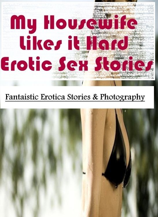 Adult Nudes: Fantaistic Erotica Stories & Photography My Housewife Likes it Hard Erotic Sex Stories ( Erotic Photography, Erotic Stories, Nude Photos, Naked , Lesbian, She-male, Gay, Fetish, Bondage, Sex, Erotica, Hentai, Blow Job, Three-sum , XXX)