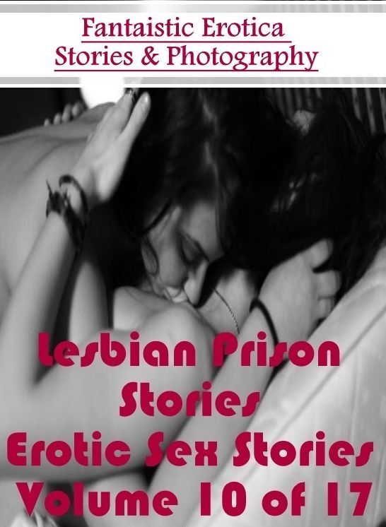 Adults Only: Fantaistic Erotica Stories & Photography Lesbian Prison Stories Erotic Sex Stories Volume 10 of 17 ( Erotic Photography, Erotic Stories, Nude Photos, Naked , Lesbian, She-male, Gay, Fetish, Bondage, Sex, Erotica, Hentai, Blow Job, Three-sum ,