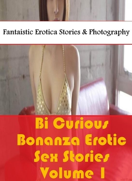 Erotica Photo: Fantaistic Erotica Stories & Photography Bi Curious Bonanza Erotic Sex Stories Volume 1 ( Erotic Photography, Erotic Stories, Nude Photos, Naked , Lesbian, She-male, Gay, Fetish, Bondage, Sex, Erotica, Hentai, Blow Job, Three-sum , XXX)