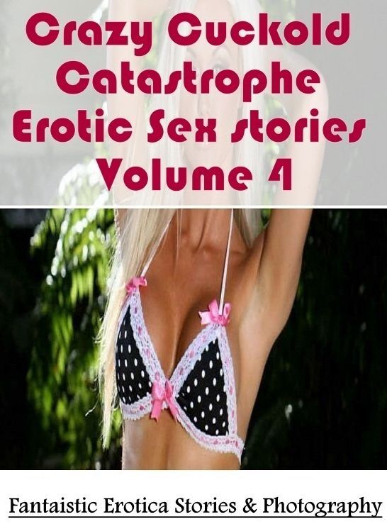 Erotic Photography: Fantaistic Erotica Stories & Photography Crazy Cuckold Catastrophe Erotic Sex stories Volume 4 ( Erotic Photography, Erotic Stories, Nude Photos, Naked , Lesbian, She-male, Gay, Fetish, Bondage, Sex, Erotica, Hentai, Blow Job, Three-su