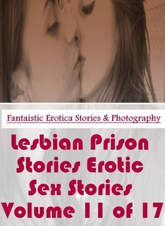 Erotic: Fantaistic Erotica Stories & Photography Lesbian Prison Stories Erotic Sex Stories Volume 11 of 17 ( Erotic Photography, Erotic Stories, Nude Photos, Naked , Lesbian, She-male, Gay, Fetish, Bondage, Sex, Erotica, Hentai, Blow Job, Three-sum , XXX)