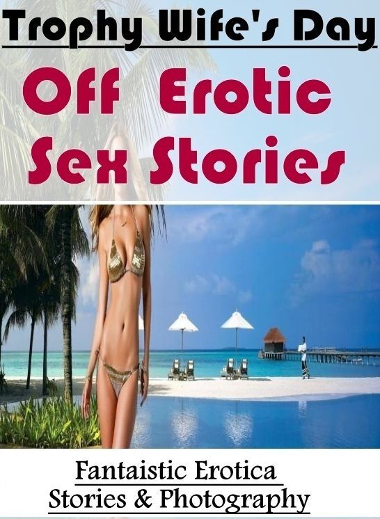 Adults Only: Fantaistic Erotica Stories & Photography Trophy Wife's Day Off : Erotic Sex Stories ( Erotic Photography, Erotic Stories, Nude Photos, Naked , Lesbian, She-male, Gay, Fetish, Bondage, Sex, Erotica, Hentai, Blow Job, Three-sum , XXX)