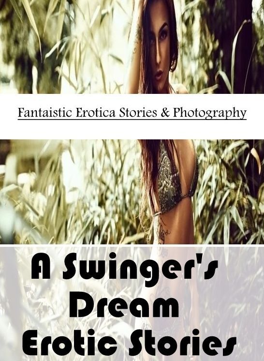 Adult Nudes: Fantaistic Erotica Stories & Photography A Swinger's Dream Erotic Stories ( Erotic Photography, Erotic Stories, Nude Photos, Naked , Lesbian, She-male, Gay, Fetish, Bondage, Sex, Erotica, Hentai, Blow Job, Three-sum , XXX)
