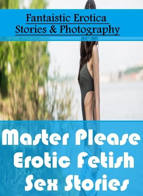 Breast: Fantaistic Erotica Stories & Photography Master Please : Erotic Fetish Sex Stories ( Erotic Photography, Erotic Stories, Nude Photos, Naked , Lesbian, She-male, Gay, Fetish, Bondage, Sex, Erotica, Hentai, Blow Job, Three-sum , XXX)
