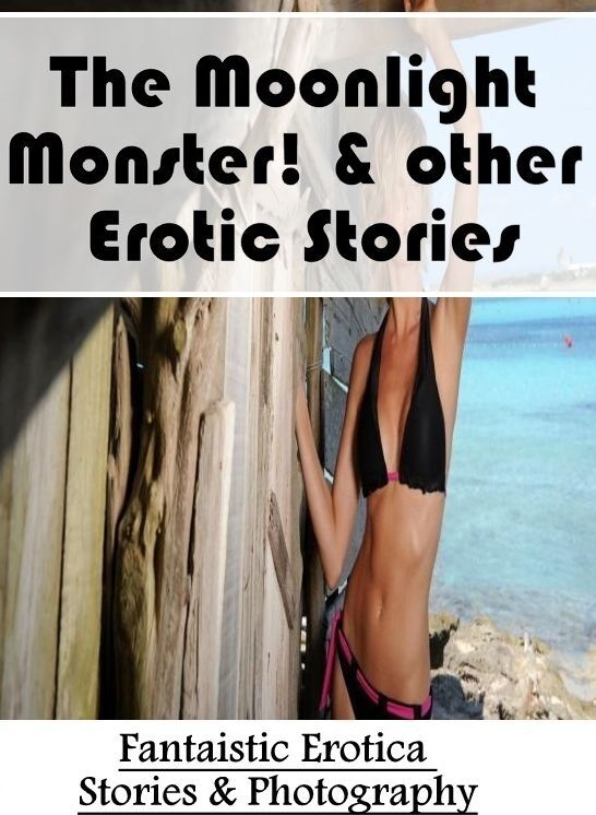 Adults Only: Fantaistic Erotica Stories & Photography The Moonlight Monster! & other Erotic Stories ( Erotic Photography, Erotic Stories, Nude Photos, Naked , Lesbian, She-male, Gay, Fetish, Bondage, Sex, Erotica, Hentai, Blow Job, Three-sum , XXX)