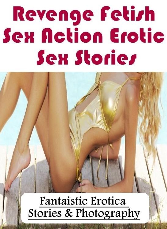 XXX: Fantaistic Erotica Stories & Photography Revenge Fetish Sex Action Erotic Sex Stories ( Erotic Photography, Erotic Stories, Nude Photos, Naked , Lesbian, She-male, Gay, Fetish, Bondage, Sex, Erotica, Hentai, Blow Job, Three-sum , XXX)
