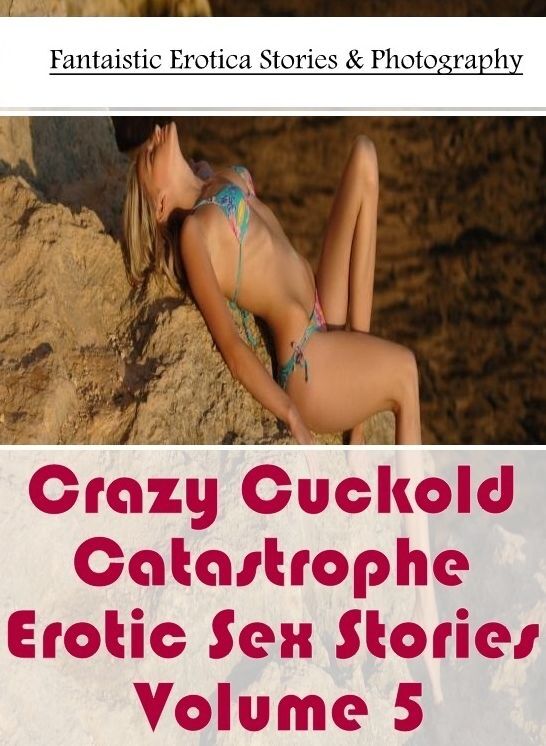Erotic Photography: Fantaistic Erotica Stories & Photography Crazy Cuckold Catastrophe Erotic Sex Stories Volume 5 ( Erotic Photography, Erotic Stories, Nude Photos, Naked , Lesbian, She-male, Gay, Fetish, Bondage, Sex, Erotica, Hentai, Blow Job, Three-su