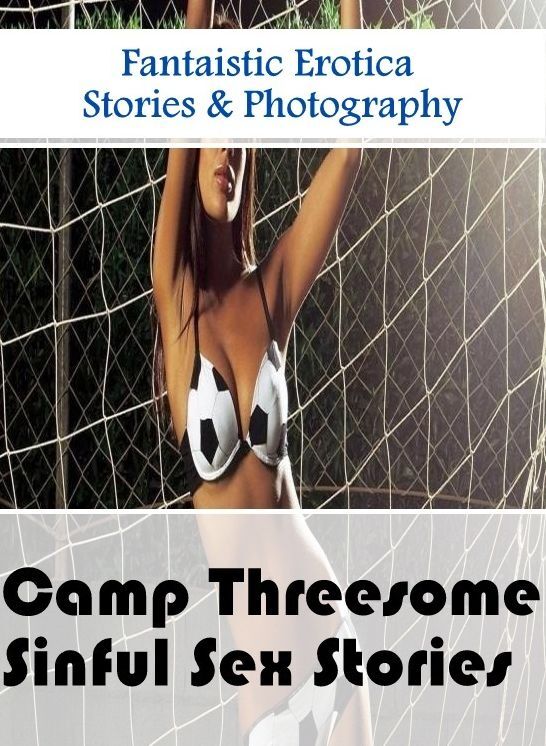 Naked: Fantaistic Erotica Stories & Photography Camp Threesome Sinful Sex Stories ( Erotic Photography, Erotic Stories, Nude Photos, Naked , Lesbian, She-male, Gay, Fetish, Bondage, Sex, Erotica, Hentai, Blow Job, Three-sum , XXX)