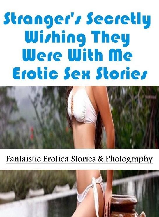 Bondage: Fantaistic Erotica Stories & Photography Stranger's Secretly Wishing They Were With Me Erotic Sex Stories ( Erotic Photography, Erotic Stories, Nude Photos, Naked , Lesbian, She-male, Gay, Fetish, Bondage, Sex, Erotica, Hentai, Blow Job, Three-su