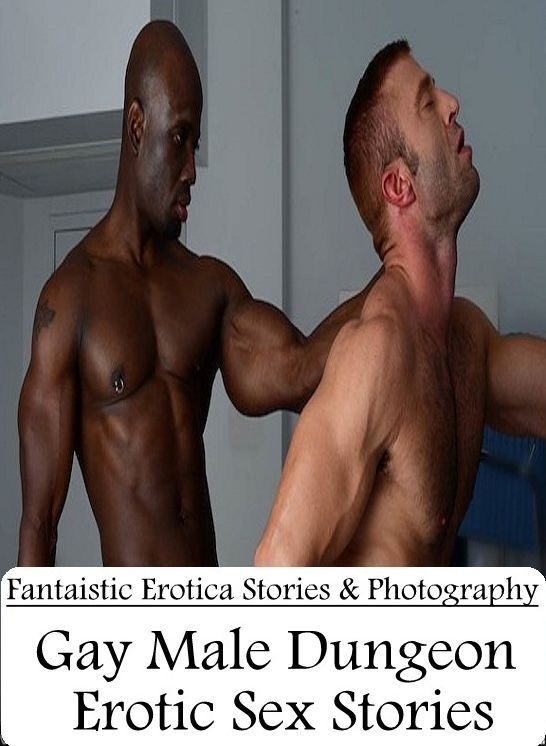 Erotica: Fantaistic Erotica Stories & Photography Gay Male Dungeon Erotic Sex Stories ( Erotic Photography, Erotic Stories, Nude Photos, Naked , Lesbian, She-male, Gay, Fetish, Bondage, Sex, Erotica, Hentai, Blow Job, Three-sum , XXX)