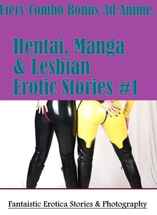 Erotic Photography: Fantaistic Erotica Stories & Photography Fiery Combo Bonus 3d Anime, Hentai, Manga & Lesbian Erotic Stories #1 ( Erotic Photography, Erotic Stories, Nude Photos, Naked , Lesbian, She-male, Gay, Fetish, Bondage, Sex, Erotica, Hentai, Bl
