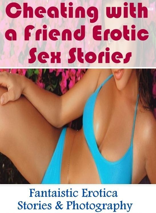 Blow Job: Fantaistic Erotica Stories & Photography Cheating with a Friend Erotic Sex Stories ( Erotic Photography, Erotic Stories, Nude Photos, Naked , Lesbian, She-male, Gay, Fetish, Bondage, Sex, Erotica, Hentai, Blow Job, Three-sum , XXX)