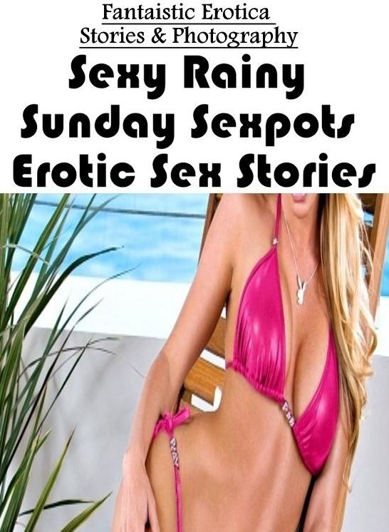 Erotica Photo: Fantaistic Erotica Stories & Photography Sexy Rainy Sunday Sexpots Erotic Sex Stories ( Erotic Photography, Erotic Stories, Nude Photos, Naked , Lesbian, She-male, Gay, Fetish, Bondage, Sex, Erotica, Hentai, Blow Job, Three-sum , XXX)