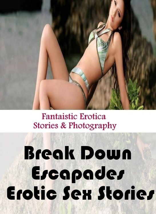 Erotic Photography: Fantaistic Erotica Stories & Photography Break Down Escapades Erotic Sex Stories ( Erotic Photography, Erotic Stories, Nude Photos, Naked , Lesbian, She-male, Gay, Fetish, Bondage, Sex, Erotica, Hentai, Blow Job, Three-sum , XXX)