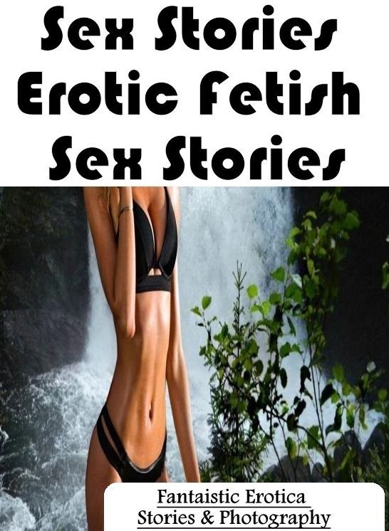 Nude Photos: Fantaistic Erotica Stories & Photography Sex Stories :Erotic Fetish Sex Stories ( Erotic Photography, Erotic Stories, Nude Photos, Naked , Lesbian, She-male, Gay, Fetish, Bondage, Sex, Erotica, Hentai, Blow Job, Three-sum , XXX)
