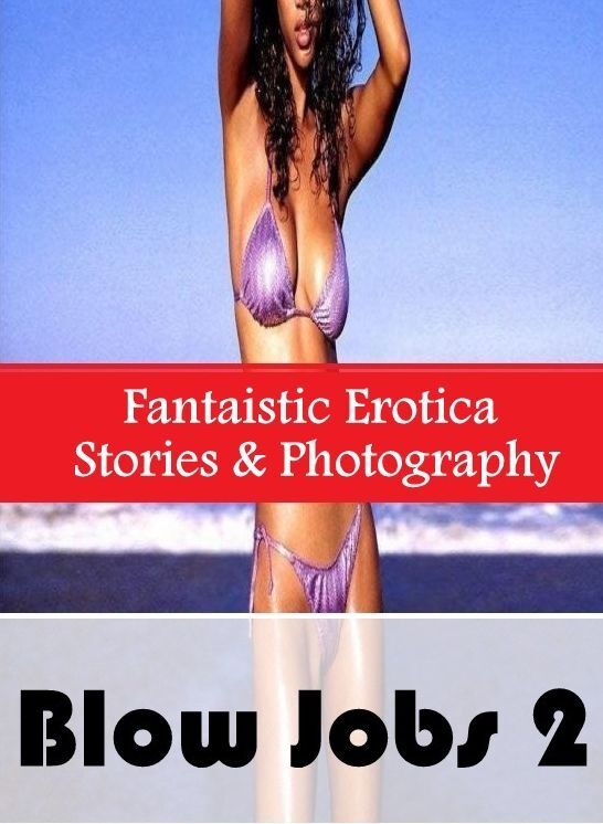 Breast: Fantaistic Erotica Stories & Photography Blow Jobs 2 ( Erotic Photography, Erotic Stories, Nude Photos, Naked , Lesbian, She-male, Gay, Fetish, Bondage, Sex, Erotica, Hentai, Blow Job, Three-sum , XXX)