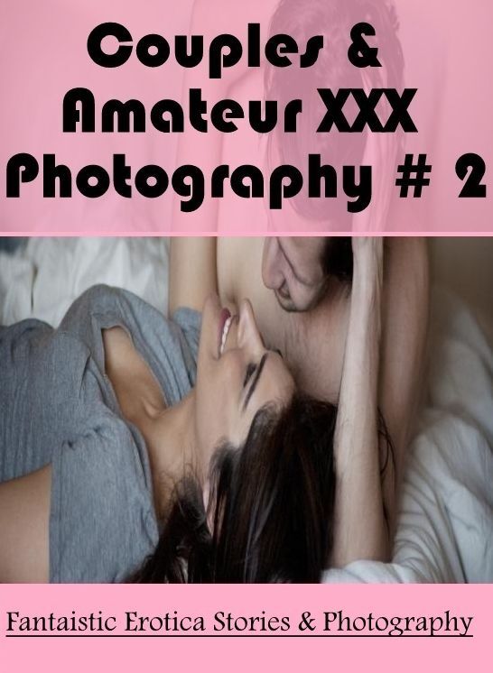Erotic Photography: Fantaistic Erotica Stories & Photography Couples & Amateur XXX Photography # 2 ( Erotic Photography, Erotic Stories, Nude Photos, Naked , Lesbian, She-male, Gay, Fetish, Bondage, Sex, Erotica, Hentai, Blow Job, Three-sum , XXX)