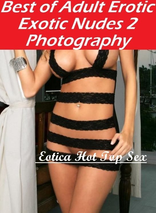 Erotica Photo: Eotica Hot Top Sex Best of "Adult Erotic Exotic Nudes 2 Photography" ( Erotic Photography, Erotic Stories, Nude Photos, Naked , Lesbian, She-male, Gay, Fetish, Bondage, Sex, Erotica, Hentai, Blow Job, Three-sum , XXX)