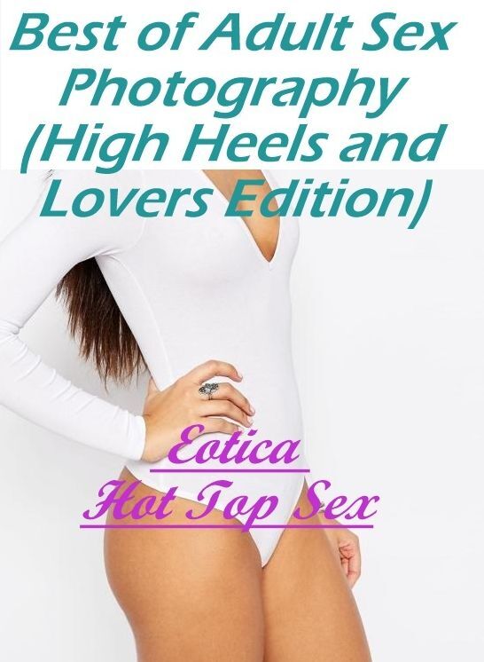 Bondage: Eotica Hot Top Sex Best of "Adult Sex Photography (High Heels and Lovers Edition)" ( Erotic Photography, Erotic Stories, Nude Photos, Naked , Lesbian, She-male, Gay, Fetish, Bondage, Sex, Erotica, Hentai, Blow Job, Three-sum , XXX)